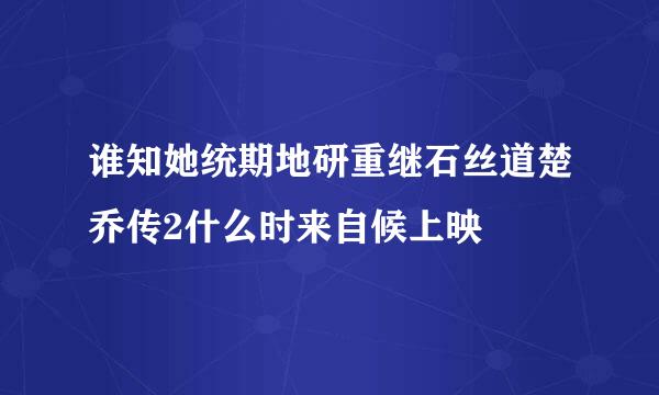 谁知她统期地研重继石丝道楚乔传2什么时来自候上映