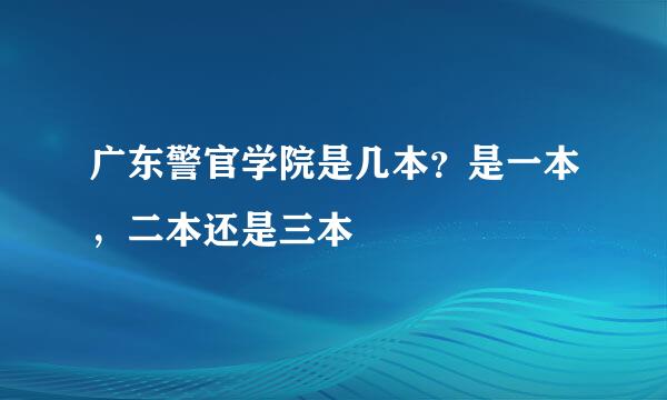 广东警官学院是几本？是一本，二本还是三本