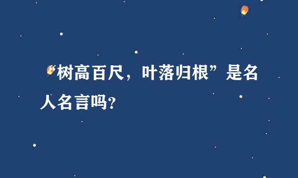 “树高百尺，叶落归根”是名人名言吗？