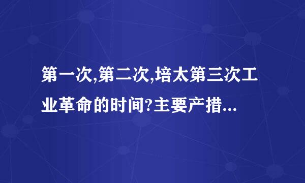 第一次,第二次,培太第三次工业革命的时间?主要产措续通结胜场协品,发明人?