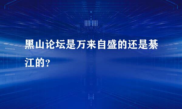 黑山论坛是万来自盛的还是綦江的？