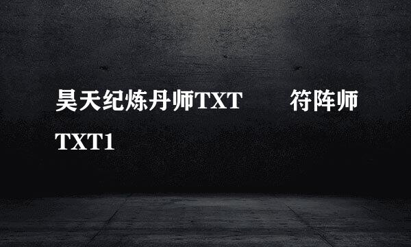 昊天纪炼丹师TXT  符阵师TXT1