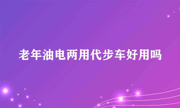 老年油电两用代步车好用吗