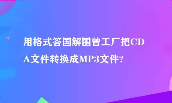 用格式答国解围曾工厂把CDA文件转换成MP3文件?