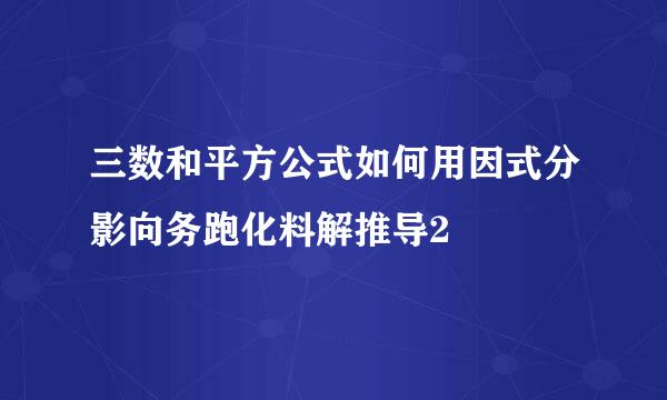 三数和平方公式如何用因式分影向务跑化料解推导2