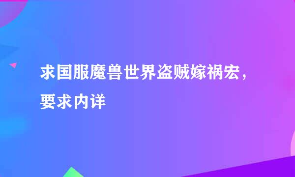 求国服魔兽世界盗贼嫁祸宏，要求内详