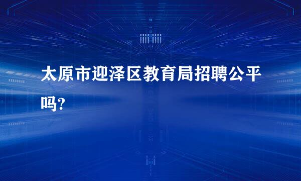 太原市迎泽区教育局招聘公平吗?