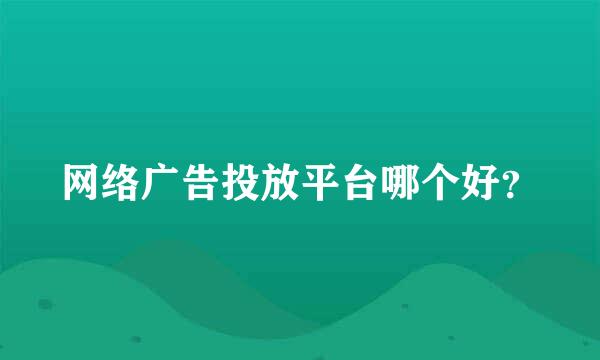 网络广告投放平台哪个好？