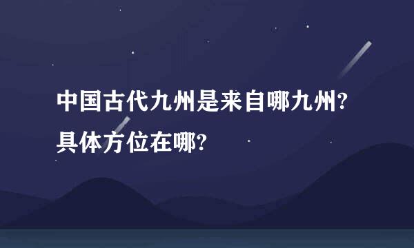 中国古代九州是来自哪九州?具体方位在哪?