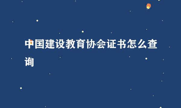 中国建设教育协会证书怎么查询