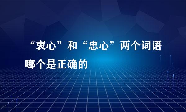 “衷心”和“忠心”两个词语哪个是正确的