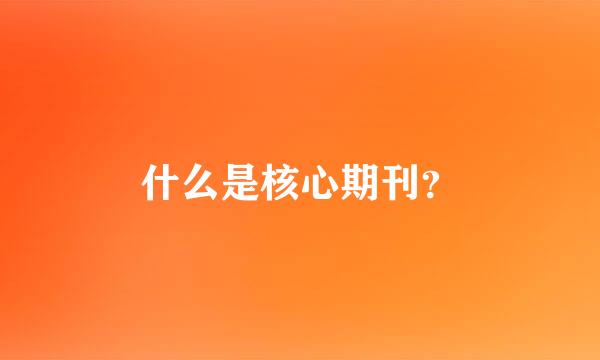 什么是核心期刊？