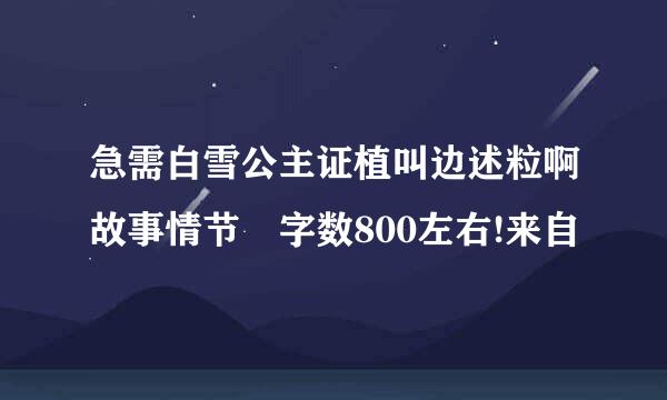 急需白雪公主证植叫边述粒啊故事情节 字数800左右!来自