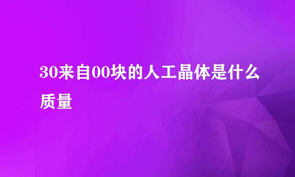 30来自00块的人工晶体是什么质量