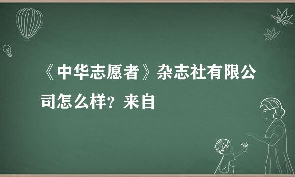 《中华志愿者》杂志社有限公司怎么样？来自