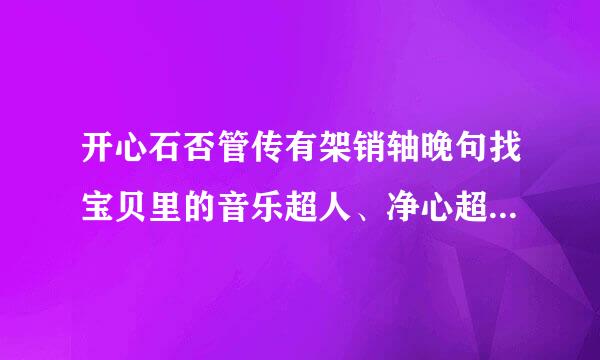 开心石否管传有架销轴晚句找宝贝里的音乐超人、净心超人…功盾尼子活曾超钢破…（那些窜客的超人）分别在哪一集出现？