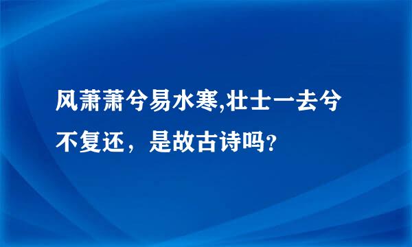 风萧萧兮易水寒,壮士一去兮不复还，是故古诗吗？