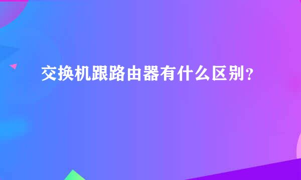 交换机跟路由器有什么区别？