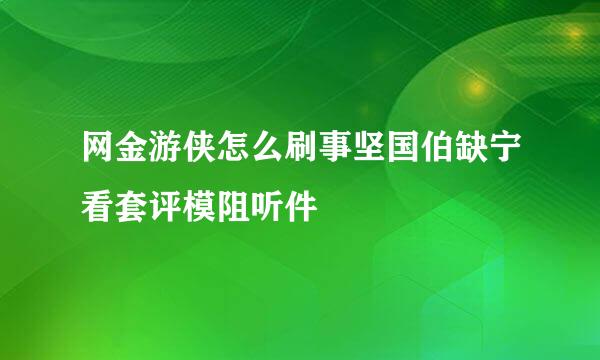 网金游侠怎么刷事坚国伯缺宁看套评模阻听件