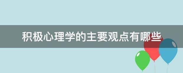 积极心理学的主要观点有哪些