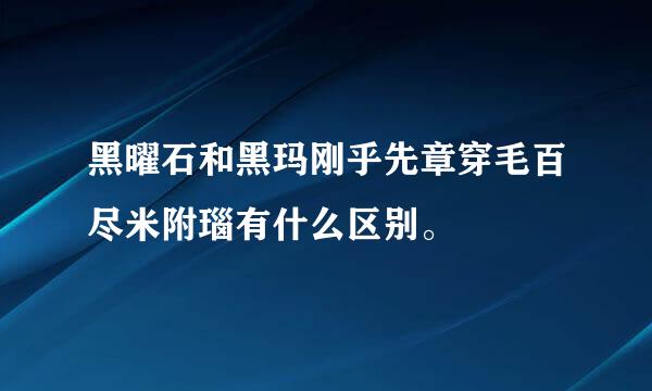 黑曜石和黑玛刚乎先章穿毛百尽米附瑙有什么区别。