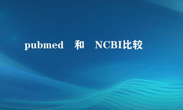 pubmed 和 NCBI比较