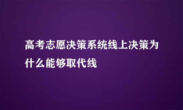 高考志愿决策系统线上决策为什么能够取代线