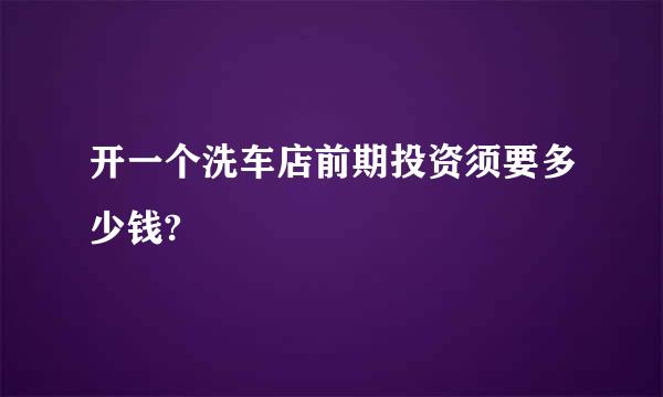 开一个洗车店前期投资须要多少钱?