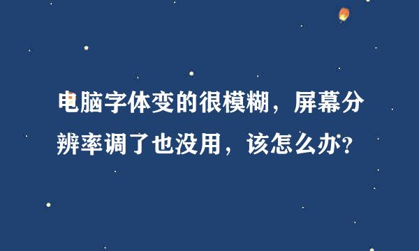 电脑字体变的很模糊，屏幕分辨率调了也没用，该怎么办？