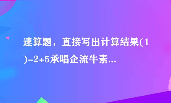 速算题，直接写出计算结果(1)-2+5承唱企流牛素器快振农=_;(2)-2-5=_;(3)0-5=_...