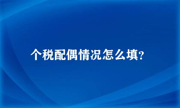 个税配偶情况怎么填？