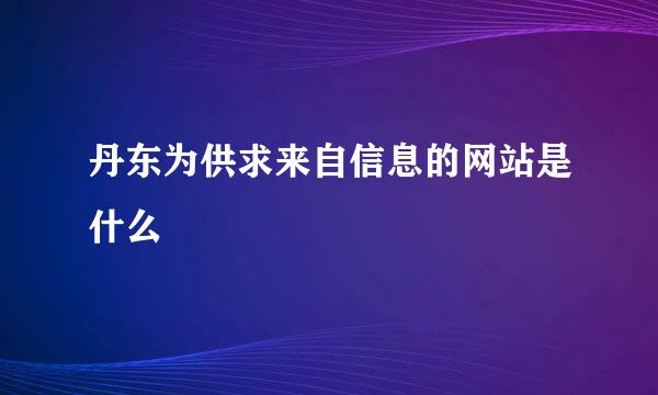 丹东为供求来自信息的网站是什么