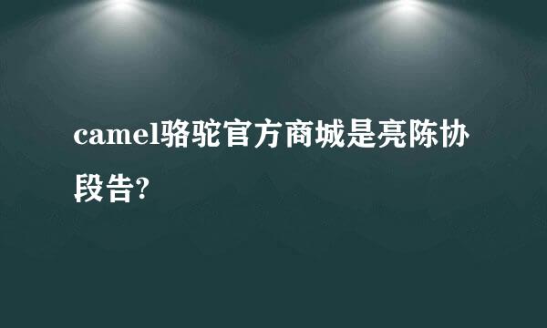 camel骆驼官方商城是亮陈协段告?