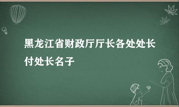 黑龙江省财政厅厅长各处处长付处长名子