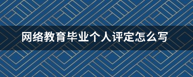 网络教育毕一孔审握非孔方算布级业个人评定怎么写