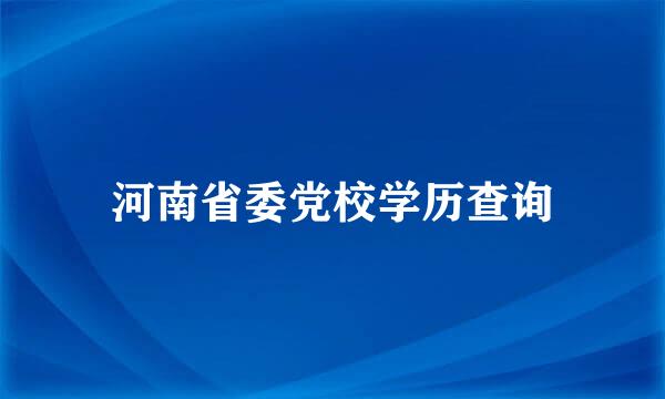 河南省委党校学历查询