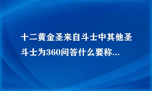 十二黄金圣来自斗士中其他圣斗士为360问答什么要称呼紫龙的师傅叫老师呢？辈分高？还是其他的原因？