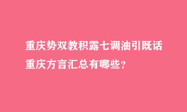 重庆势双教积露七调油引既话重庆方言汇总有哪些？