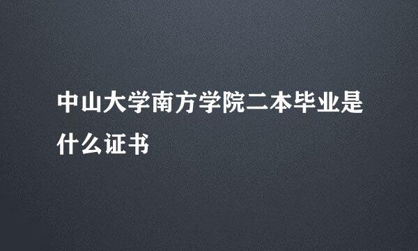 中山大学南方学院二本毕业是什么证书