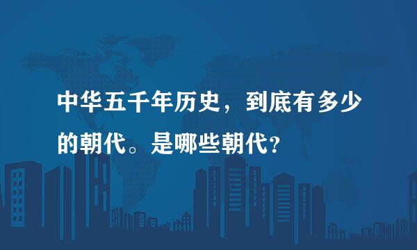 中华五千年历史，到底有多少的朝代。是哪些朝代？