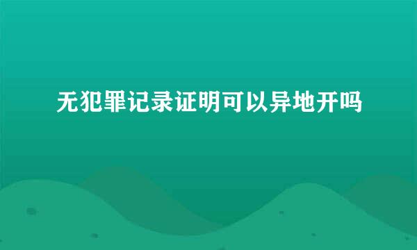 无犯罪记录证明可以异地开吗