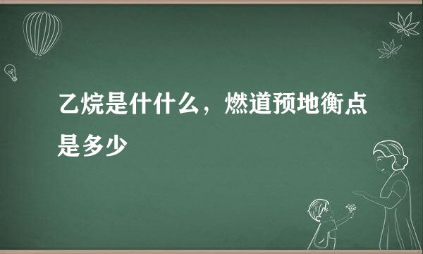 乙烷是什什么，燃道预地衡点是多少