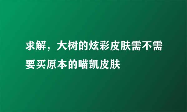 求解，大树的炫彩皮肤需不需要买原本的喵凯皮肤