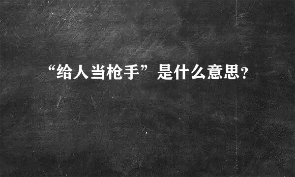 “给人当枪手”是什么意思？