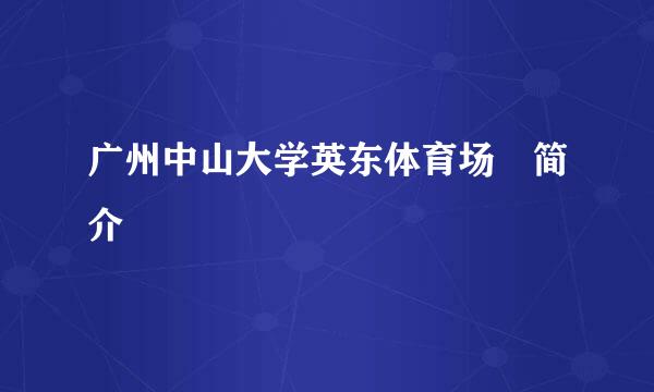 广州中山大学英东体育场 简介