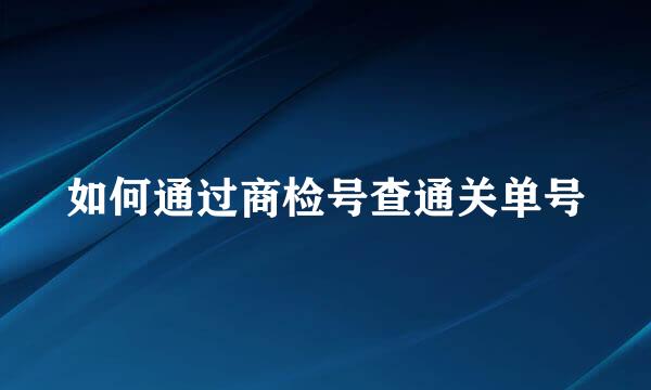 如何通过商检号查通关单号