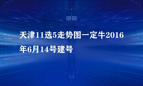 天津11选5走势图一定牛2016年6月14号建号