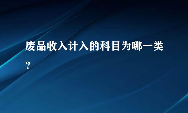 废品收入计入的科目为哪一类？