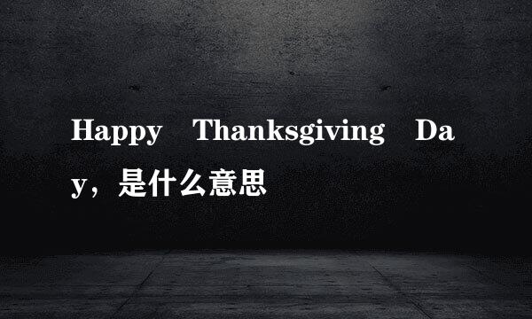 Happy Thanksgiving Day，是什么意思