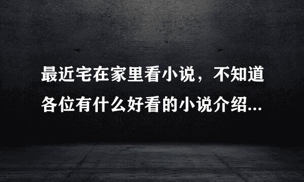 最近宅在家里看小说，不知道各位有什么好看的小说介绍介绍，最好是穿越的！